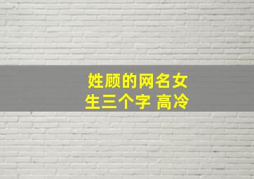 姓顾的网名女生三个字 高冷